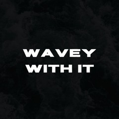 WAVEY WITH IT