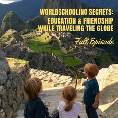 Worldschooling Secrets: Education & Friendship While Traveling the Globe