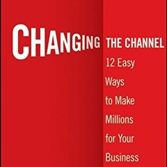 [ACCESS] EPUB 📖 Changing the Channel: 12 Easy Ways to Make Millions for Your Busines