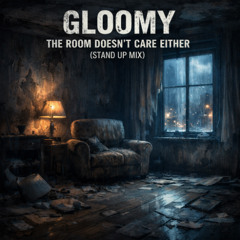 Gloomy - The Room Doesn't Care Either (Stand Up Mix)