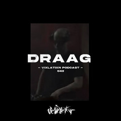 VIXLATIXN PODCAST 043 - DRAAG