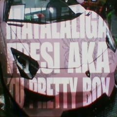 FRESI AKA TU PRETTY BOY MATALALIGA
