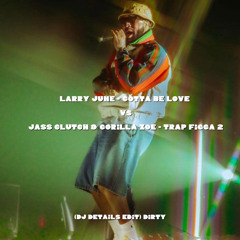 Larry June - Gotta Be Love // Jass Clutch & Gorilla Zoe - Trap Figga 2 (Dj Details Edit) Dirty