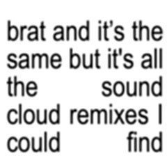 brat and it’s the same but it’s all the sound cloud remix’s so it’s not