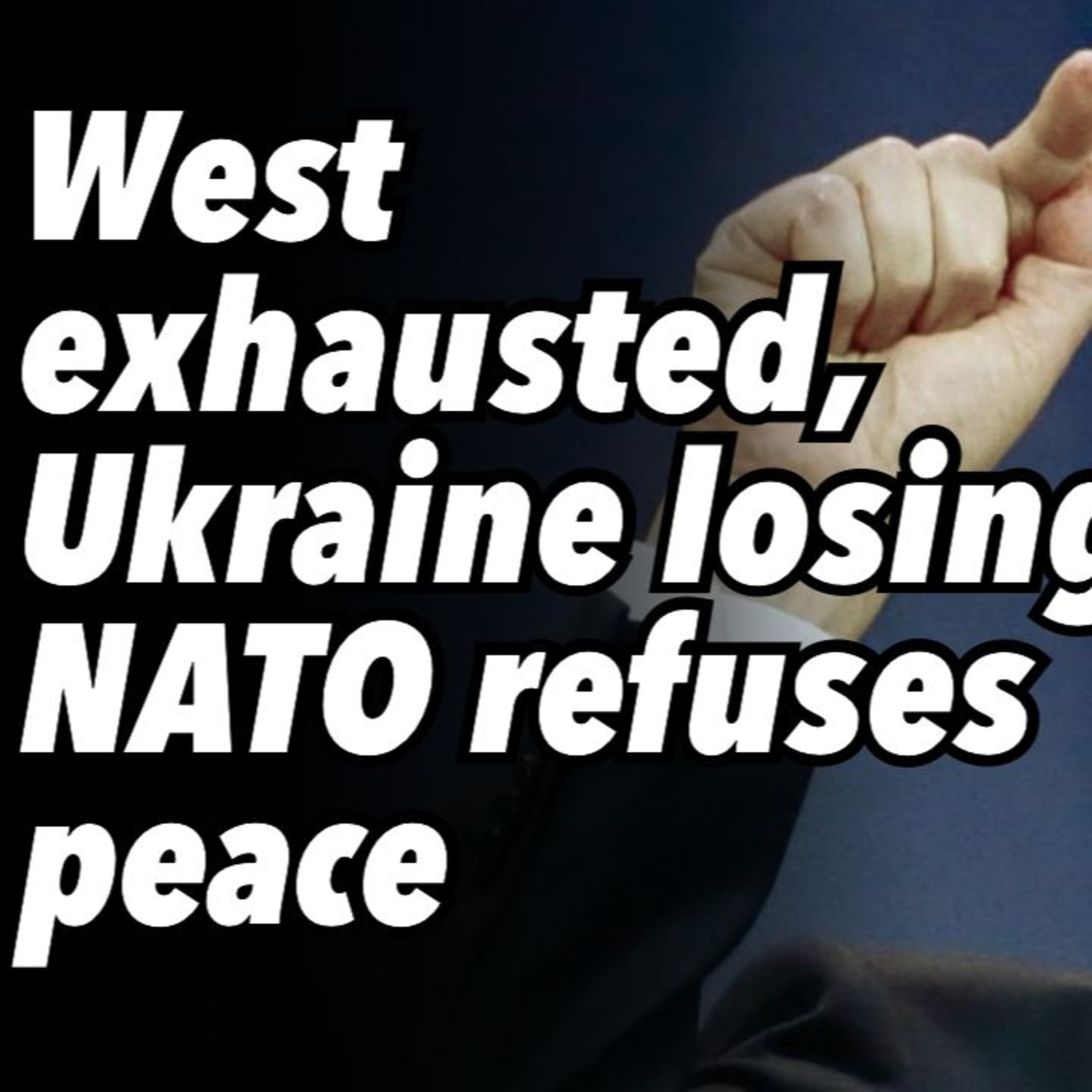 West exhausted, Ukraine losing, NATO refuses peace