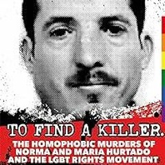*$ To Find a Killer: The Homophobic Murders of Norma and Maria Hurtado and the LGBT Rights Move