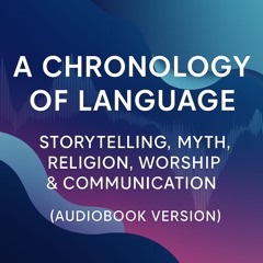 Chronological Overview of Language, Symbols, Religions, Myths, Stories, Beliefs, Worship