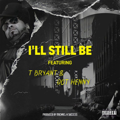 I'll Still Be (feat. Dot Henny & T Bryant)