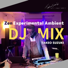 ZEN Experimental Ambient - TAKEO SUZUKI DJ MIX Vol.18