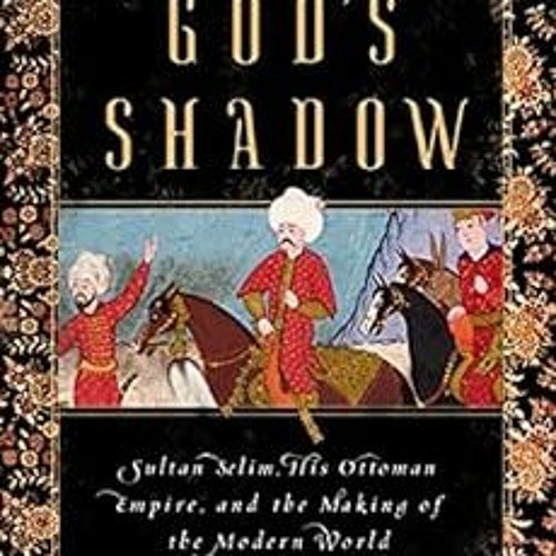 [Read] EPUB 📘 God's Shadow: Sultan Selim, His Ottoman Empire, and the Making of the