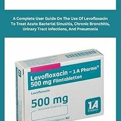 ~[Read]~ [PDF] Levofloxacin: A Complete User Guide On The Use Of Levofloxacin To Treat Acute Ba