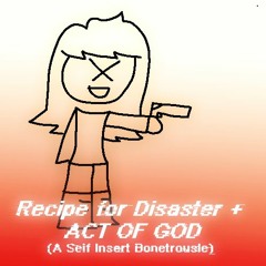 Recipe for Disaster + ACT OF GOD (Self Insert Bonetrousle)