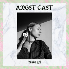 Angst Cast 009 - BRAVO GRL