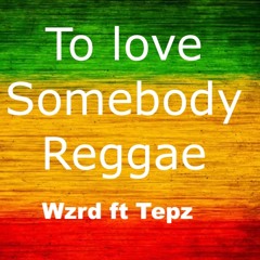 To Love Somebody Reggae- Wzrd Ft Tepz