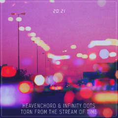 Heavenchord & Infinity Dots - Torn From The Stream Of Time [ 20.21 #12 ]