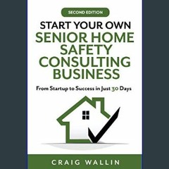 Read ebook [PDF] 📖 Start Your Own Senior Home Safety Consulting Business: From Startup to Success