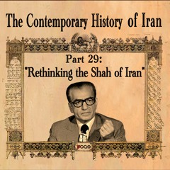 The Contemporary History of Iran - Part 29: “Rethinking the Shah of Iran”