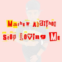 Mathew Abdishou - Stop Loving Me