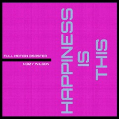 Full Motion Disaster x Noizy Wilson - Happiness is This
