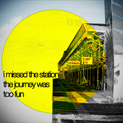 i missed the station the journey was too fun