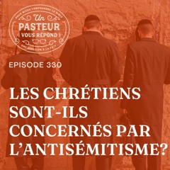 Les chrétiens sont-ils concernés par l’antisémitisme? (Épisode 330)