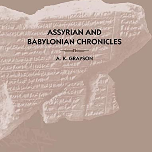 [Read] EBOOK 💌 Assyrian and Babylonian Chronicles (TEXTS FROM CUNEIFORM SOURCES) by