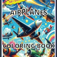 PDF [READ] 💖 AIRPLANES COLORING BOOK: 50+ Fun & Thrilling Designs for 4-8 Full Pdf