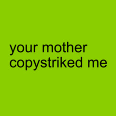your mother copystriked me