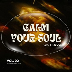 CALM YOUR SOUL W// CAYA || VOL. 02