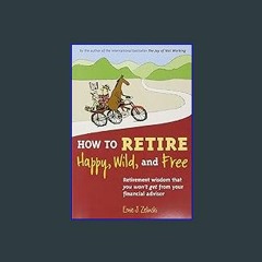 {READ/DOWNLOAD} 📚 How to Retire Happy, Wild, and Free: Retirement Wisdom That You Won't Get from Y