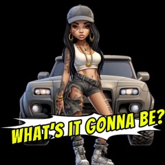 WHAT'S IT GONNA BE?