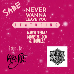 SABE - Never Wanna Leave you Ft NATIVE WEIGHZ Monster Loco & Troubl3z