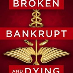 Download Broken. Bankrupt. and Dying: How to Solve the Great American Healthcare Rip-off
