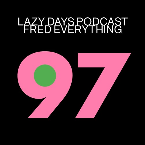 Lazy Days Podcast 97 /// Fred Everything, February 2021