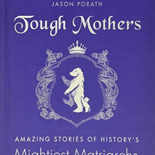 [Read] [EBOOK EPUB KINDLE PDF] Tough Mothers: Amazing Stories of History's Mightiest Matriarchs (Rej