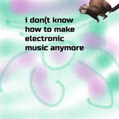 idontknowhowtomakeelectronicmusicanymore