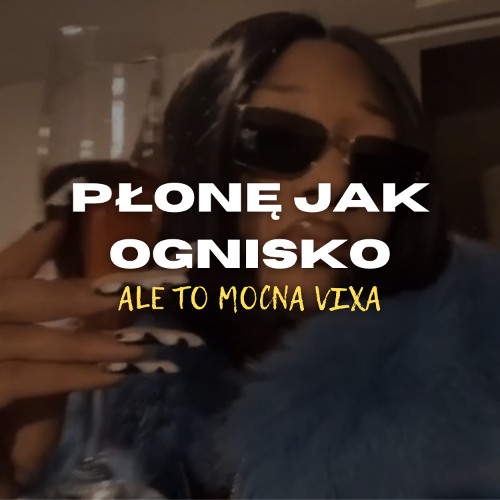 płonę jak ognisko ale to mocna vixa