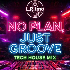 NO PLAN JUST GROOVE  – Tech House  mixed by DJ L.Ritmo