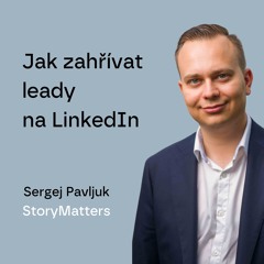 #92 Jak zahřívat leady na LinkedIn – Sergej Pavljuk, StoryMatters