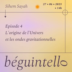 Béguintello épisode 4 : L'origine de l'Univers avec les ondes gravitationnelles - Sihem Sayah
