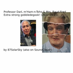 Professor DarL m'Ham-n-Toho & Mrs. Baud-fired -||- Extra strong gobbledegook! (2022-04-15)