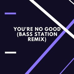 You're No Good (Bass Station Remix)
