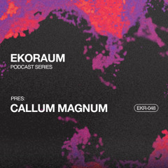 EKORAUM pres. Callum Magnum - Podcast EKR-048