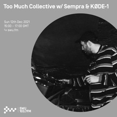 Too Much Collective w/ Sempra & KØDE-1 12TH DEC 2021