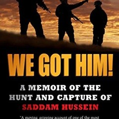 ACCESS [EPUB KINDLE PDF EBOOK] We Got Him!: A Memoir of the Hunt and Capture of Saddam Hussein by  S