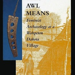 free read✔ What This Awl Means: Feminist Archaeology at a Wahpeton Dakota Village