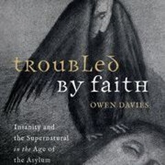 (Download) Troubled by Faith: Insanity and the Supernatural in the Age of the Asylum - Owen Davies