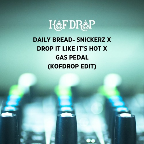 Daily Bread - Snickerz x Drop It Like It's Hot x Gas Pedal (KOFDROP edit)