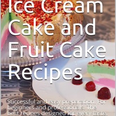 ✔PDF✔ Incredible Ice Cream Cake and Fruit Cake Recipes: Successful and easy prep