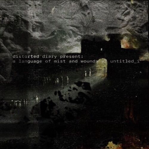 distorted diary present: a language of mist and wounds w/ untitled_i